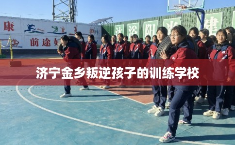 济宁金乡叛逆孩子的训练学校 济宁金乡叛逆孩子的训练学校