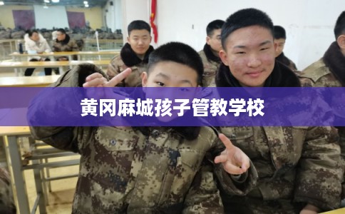 黄冈麻城孩子管教学校