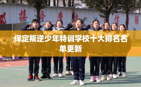 保定叛逆少年特训学校十大排名名单更新
