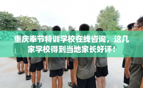 重庆奉节特训学校在线咨询,这几家学校得到当地家长好评! 重庆奉节特训学校在线咨询,这几家学校得到当地家长好评!