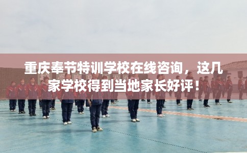 重庆奉节特训学校在线咨询,这几家学校得到当地家长好评! 重庆奉节特训学校在线咨询,这几家学校得到当地家长好评!