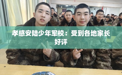 孝感安陆少年军校：受到各地家长好评