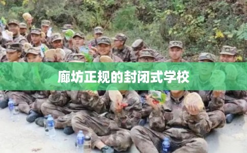 廊坊正规的封闭式学校 廊坊正规的封闭式学校