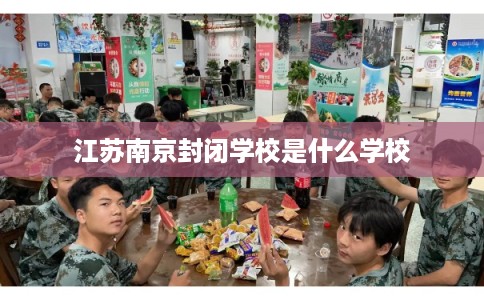 江苏南京封闭学校是什么学校