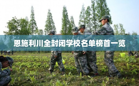 恩施利川全封闭学校名单榜首一览