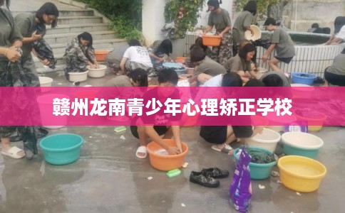 赣州龙南青少年心理矫正学校