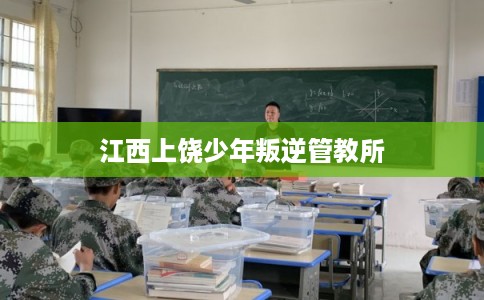 江西上饶少年叛逆管教所