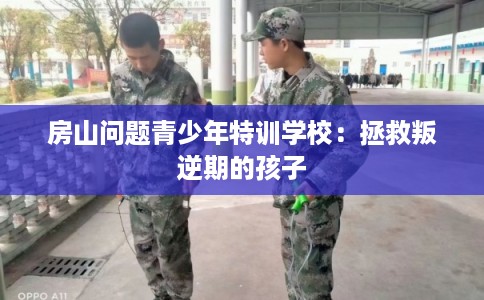 房山问题青少年特训学校：拯救叛逆期的孩子