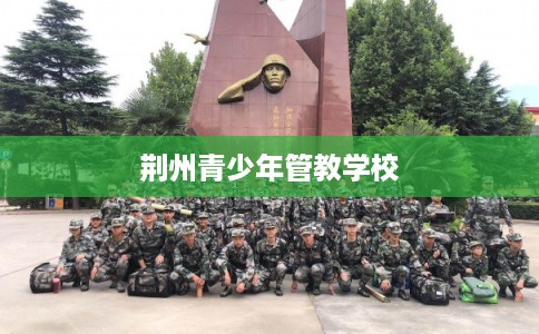 荆州青少年管教学校 荆州青少年管教学校