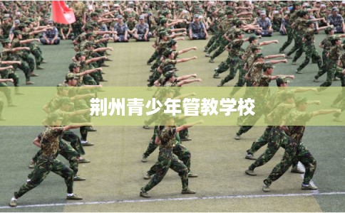 荆州青少年管教学校