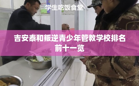 吉安泰和叛逆青少年管教学校排名前十一览