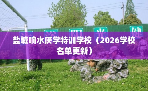 盐城响水厌学特训学校（2026学校名单更新）