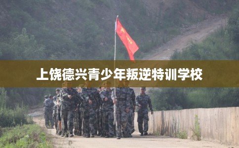 上饶德兴青少年叛逆特训学校