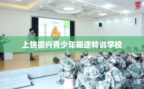 上饶德兴青少年叛逆特训学校