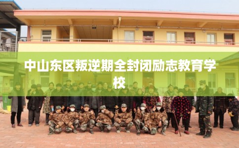 中山东区叛逆期全封闭励志教育学校