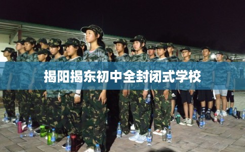 揭阳揭东初中全封闭式学校 揭阳揭东初中全封闭式学校