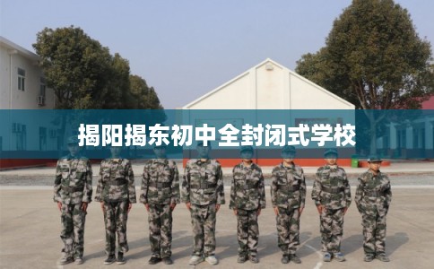 揭阳揭东初中全封闭式学校