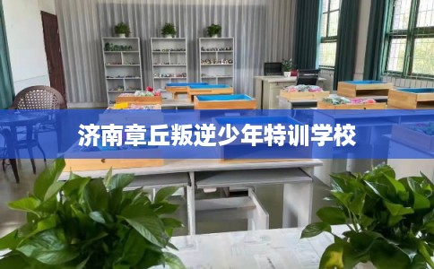 济南章丘叛逆少年特训学校