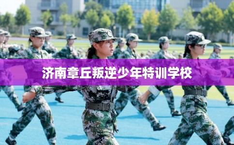 济南章丘叛逆少年特训学校