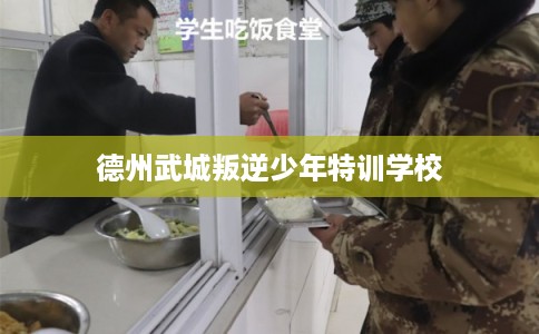 德州武城叛逆少年特训学校