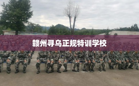 赣州寻乌正规特训学校