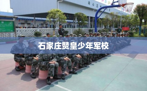石家庄赞皇少年军校