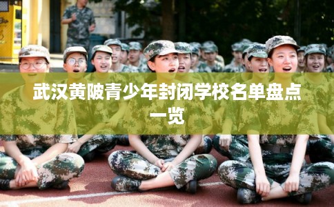 武汉黄陂青少年封闭学校名单盘点一览