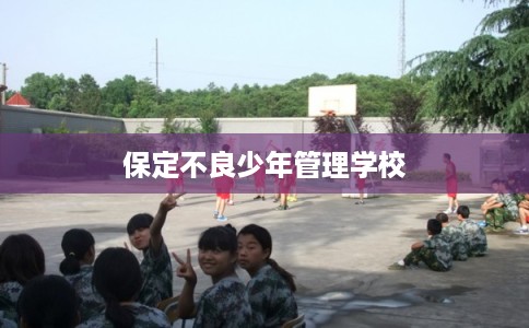 保定不良少年管理学校 保定不良少年管理学校