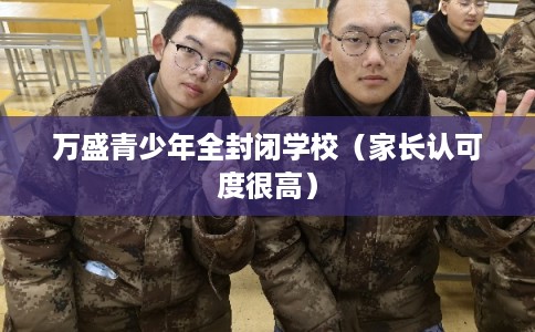 万盛青少年全封闭学校（家长认可度很高）