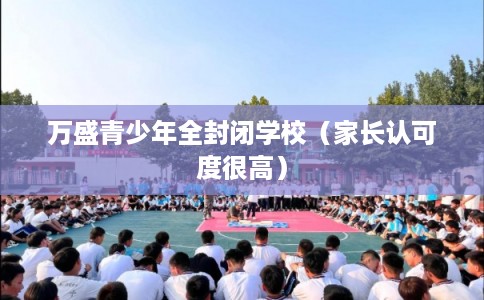万盛青少年全封闭学校（家长认可度很高）