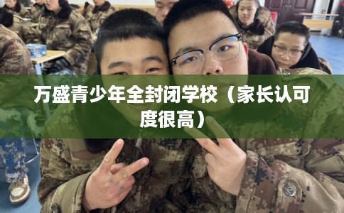 万盛青少年全封闭学校（家长认可度很高）