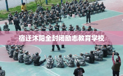 宿迁沐阳全封闭励志教育学校