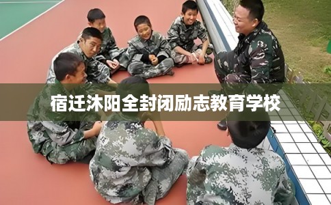 宿迁沐阳全封闭励志教育学校