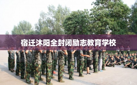 宿迁沐阳全封闭励志教育学校