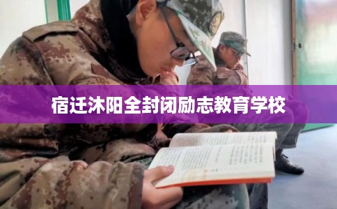 宿迁沐阳全封闭励志教育学校