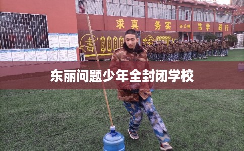 东丽问题少年全封闭学校 东丽问题少年全封闭学校