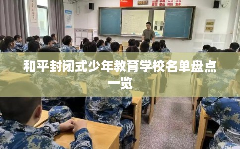 和平封闭式少年教育学校名单盘点一览