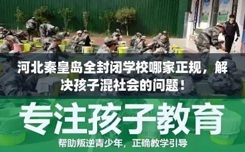 河北秦皇岛全封闭学校哪家正规，解决孩子混社会的问题！