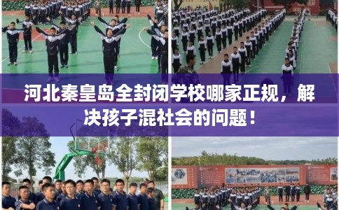 河北秦皇岛全封闭学校哪家正规，解决孩子混社会的问题！