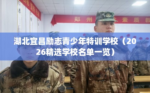 湖北宜昌励志青少年特训学校（2026精选学校名单一览）