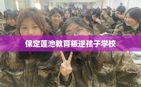 保定莲池教育叛逆孩子学校
