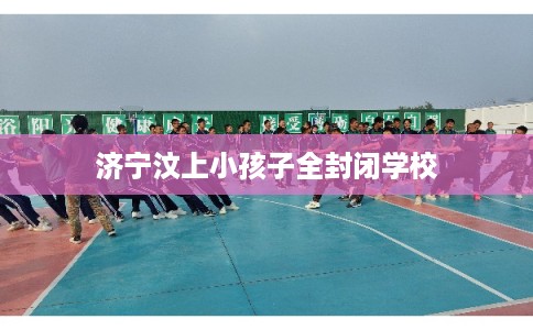 济宁汶上小孩子全封闭学校