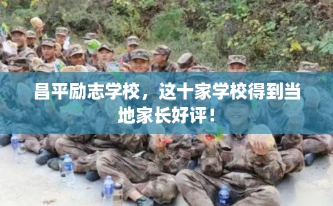 昌平励志学校，这十家学校得到当地家长好评！