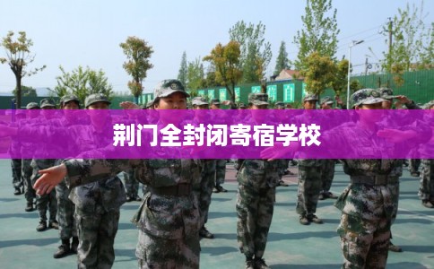 荆门全封闭寄宿学校