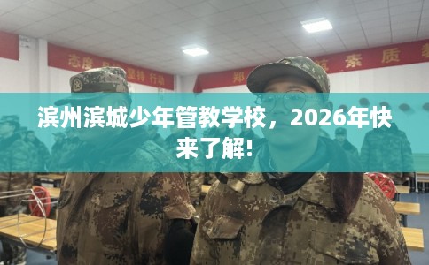 滨州滨城少年管教学校，2026年快来了解!
