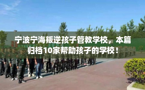 宁波宁海叛逆孩子管教学校，本篇归档10家帮助孩子的学校！