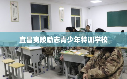 宜昌夷陵励志青少年特训学校