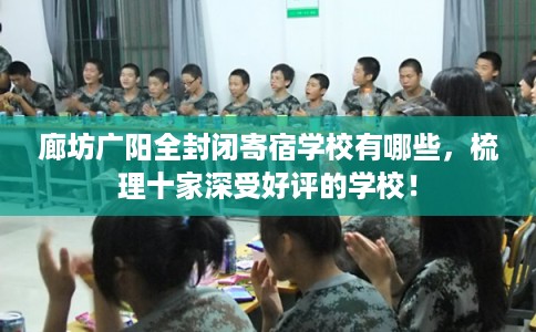 廊坊广阳全封闭寄宿学校有哪些，梳理十家深受好评的学校！