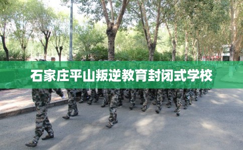 石家庄平山叛逆教育封闭式学校