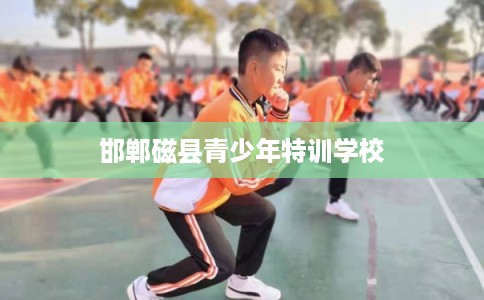 邯郸磁县青少年特训学校
